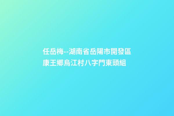 任岳梅--湖南省岳陽市開發區康王鄉烏江村八字門東頭組 (岳陽市康王鄉班子成員)-第1張-觀點-玄機派